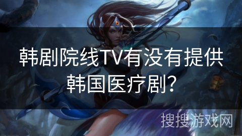 韩剧院线TV有没有提供韩国医疗剧? 韩剧院线TV有没有提供韩国医疗剧?