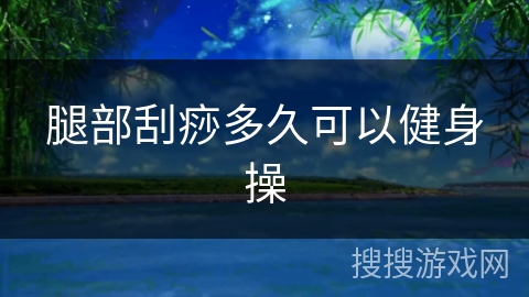 腿部刮痧多久可以健身操