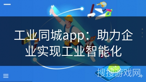 工业同城app：助力企业实现工业智能化