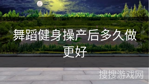 舞蹈健身操产后多久做更好