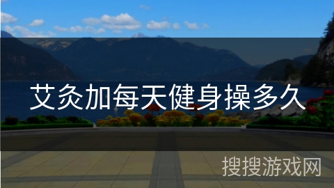 艾灸加每天健身操多久