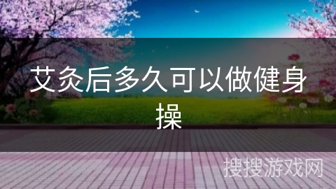 艾灸后多久可以做健身操