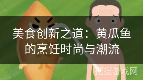 美食创新之道：黄瓜鱼的烹饪时尚与潮流