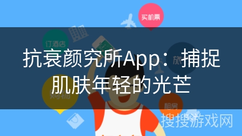 抗衰颜究所App:捕捉肌肤年轻的光芒 抗衰颜究所App:捕捉肌肤年轻的光芒