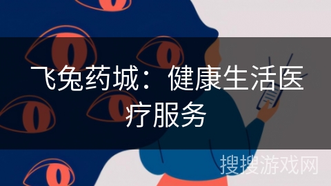 飞兔药城：健康生活医疗服务