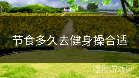 节食多久去健身操合适