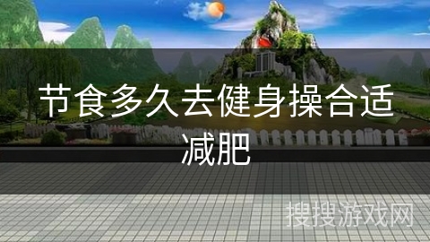 节食多久去健身操合适减肥
