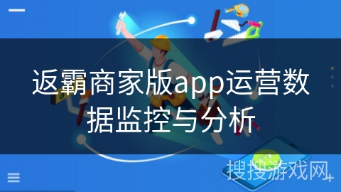 返霸商家版app运营数据监控与分析 返霸商家版app运营数据监控与分析