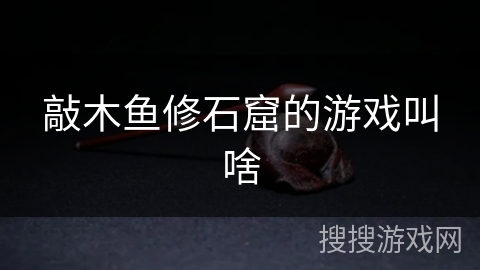 敲木鱼修石窟的游戏叫啥