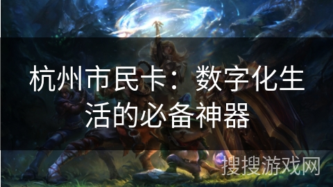 杭州市民卡：数字化生活的必备神器