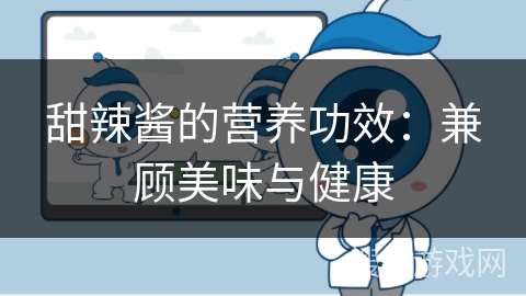 甜辣酱的营养功效：兼顾美味与健康