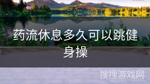 药流休息多久可以跳健身操
