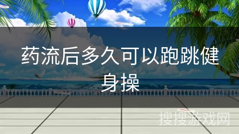 药流后多久可以跑跳健身操