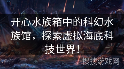 开心水族箱中的科幻水族馆，探索虚拟海底科技世界！