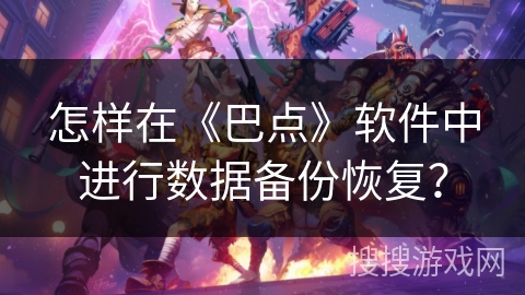 怎样在《巴点》软件中进行数据备份恢复？