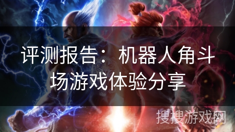 评测报告:机器人角斗场游戏体验分享 评测报告:机器人角斗场游戏体验分享