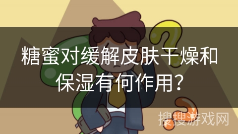 糖蜜对缓解皮肤干燥和保湿有何作用？