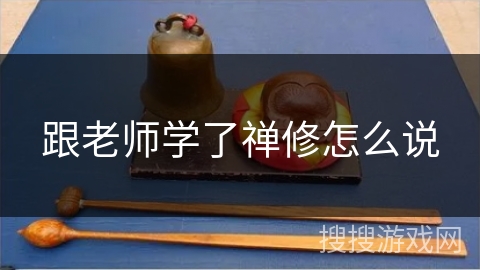 跟老师学了禅修怎么说 跟老师学了禅修怎么说