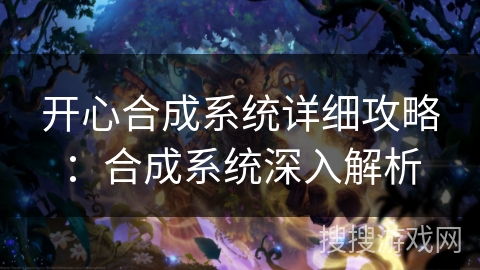 开心合成系统详细攻略:合成系统深入解析 开心合成系统详细攻略:合成系统深入解析