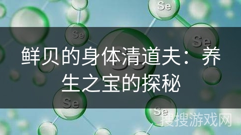 鲜贝的身体清道夫：养生之宝的探秘