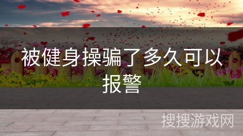 被健身操骗了多久可以报警