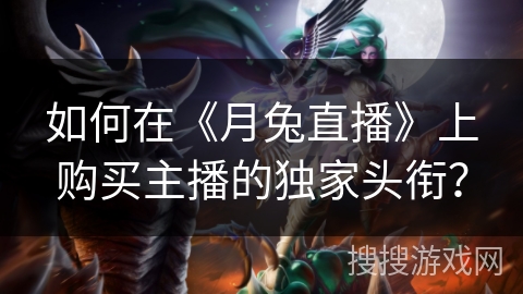 如何在《月兔直播》上购买主播的独家头衔? 如何在《月兔直播》上购买主播的独家头衔?