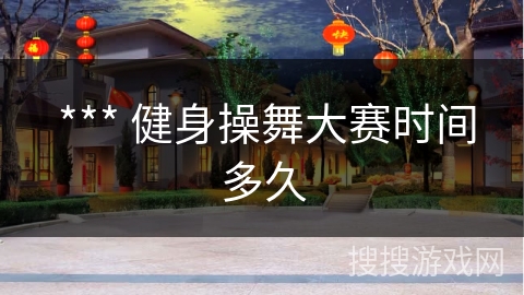  *** 健身操舞大赛时间多久
