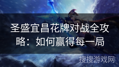 圣盛宜昌花牌对战全攻略：如何赢得每一局