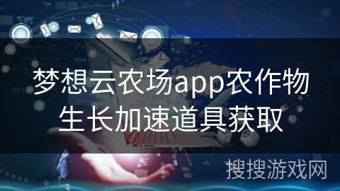 梦想云农场app农作物生长加速道具获取