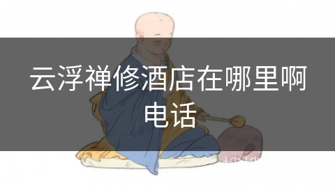 云浮禅修酒店在哪里啊电话