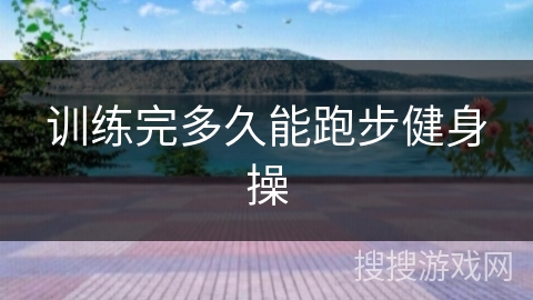 训练完多久能跑步健身操