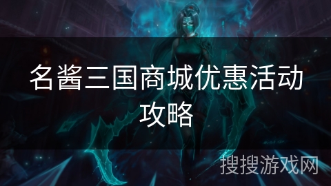 名酱三国商城优惠活动攻略 名酱三国商城优惠活动攻略