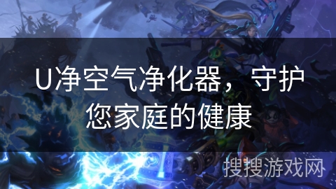 U净空气净化器,守护您家庭的健康 U净空气净化器,守护您家庭的健康