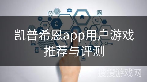 凯普希恩app用户游戏推荐与评测
