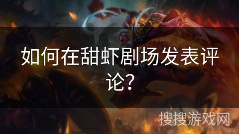 如何在甜虾剧场发表评论？