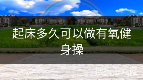 起床多久可以做有氧健身操