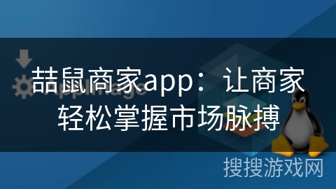 喆鼠商家app:让商家轻松掌握市场脉搏 喆鼠商家app:让商家轻松掌握市场脉搏