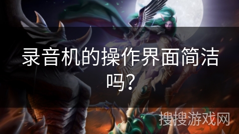 录音机的操作界面简洁吗？