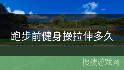 跑步前健身操拉伸多久