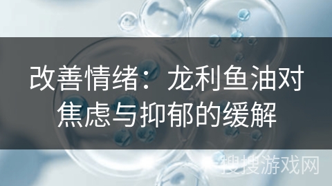改善情绪：龙利鱼油对焦虑与抑郁的缓解