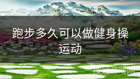 跑步多久可以做健身操运动