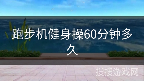 跑步机健身操60分钟多久