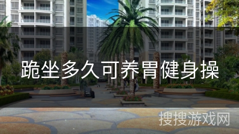 跪坐多久可养胃健身操