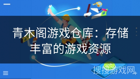 青木阁游戏仓库:存储丰富的游戏资源 青木阁游戏仓库:存储丰富的游戏资源