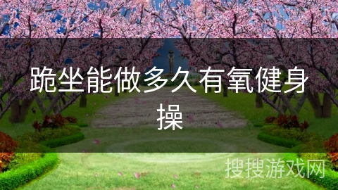 跪坐能做多久有氧健身操