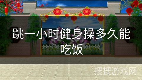 跳一小时健身操多久能吃饭