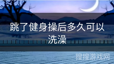 跳了健身操后多久可以洗澡