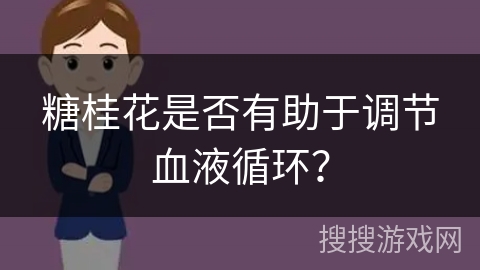 糖桂花是否有助于调节血液循环？