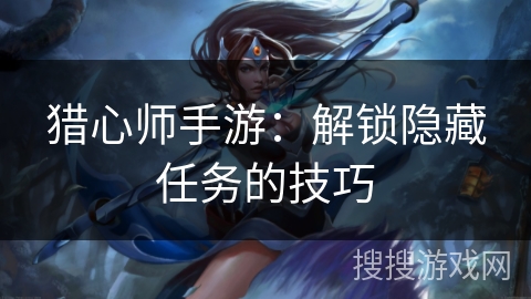 猎心师手游：解锁隐藏任务的技巧