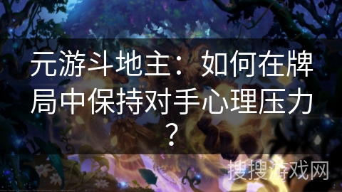 元游斗地主：如何在牌局中保持对手心理压力？
